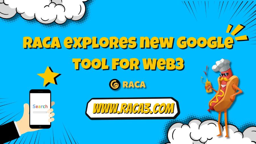 RACA khám phá công cụ mới của Google dành cho Web3