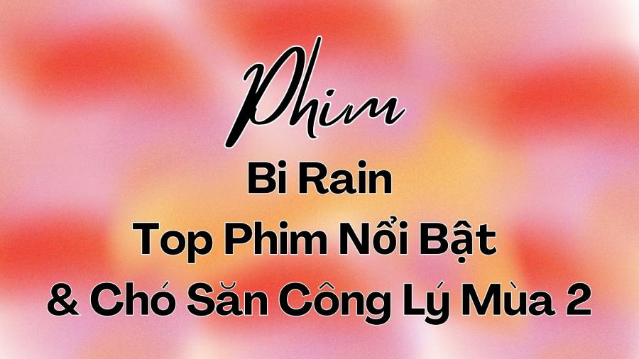 Bi Rain : Top phim nổi bật & Chó Săn Công Lý Mùa 2