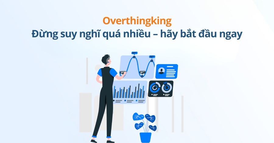 Overthingking - Đừng suy nghĩ quá nhiều – hãy bắt đầu ngay