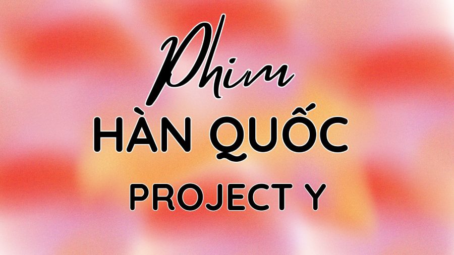 Phim Project Y khi nào chiếu? Nội dung, dàn diễn viên & lịch phát hành 2025