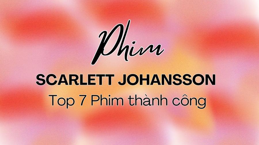 Scarlett Johansson & Top 7 Phim thành công | Hé lộ Top Gun 3 (2026)