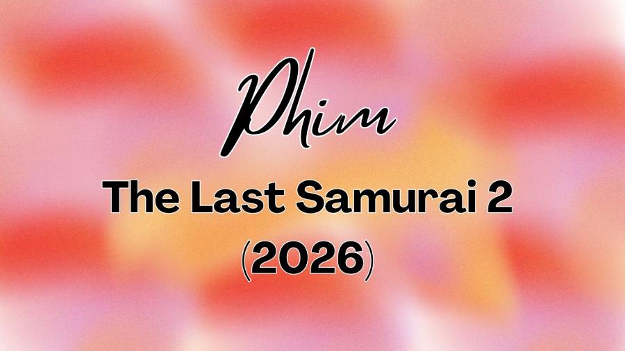 The Last Samurai 2 (2026) khi nào chiếu? Có mấy tập? Hé lộ dàn sao khủng