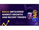 RACA: Sự tăng trưởng của thị trường Metaverse và các xu hướng mới