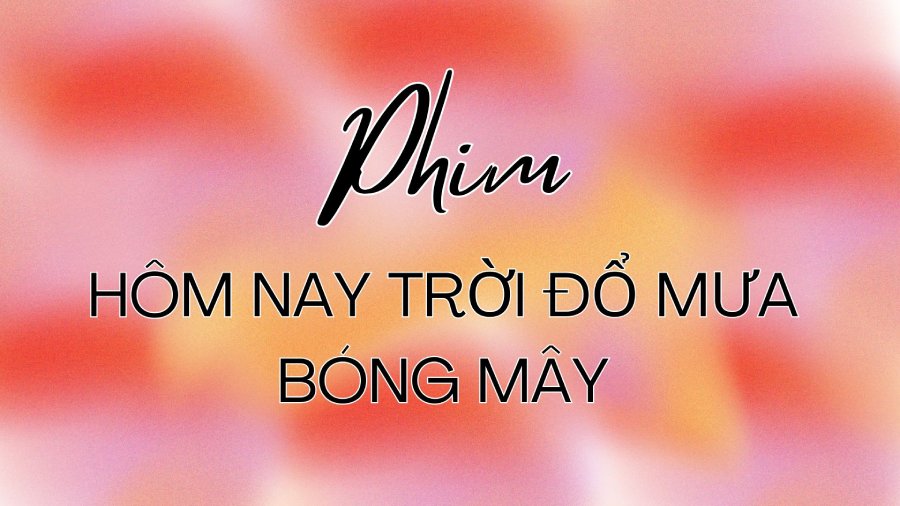 Xem Phim Hôm Nay Trời Đổ Mưa Bóng Mây: Lịch chiếu & nội dung mới nhất