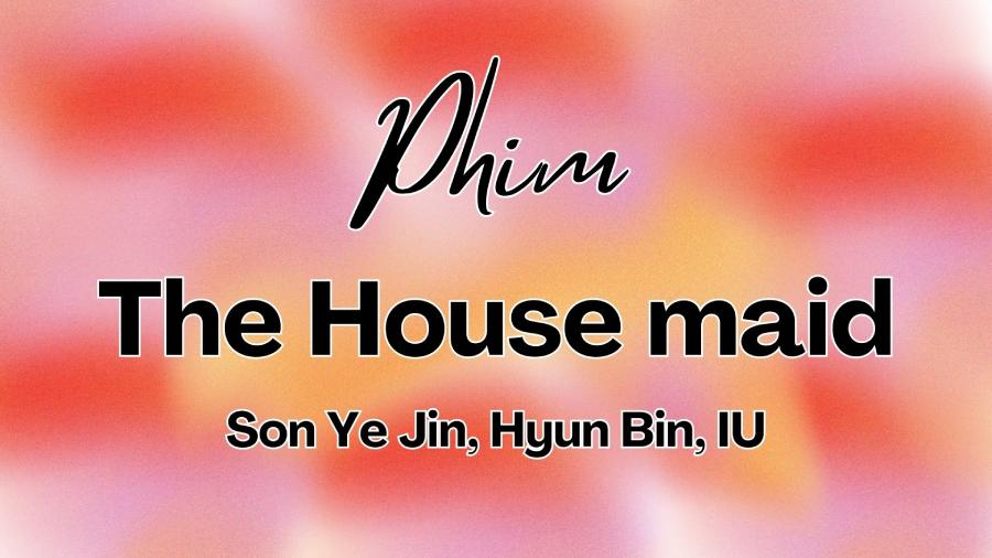 Xem phim THE HOUSEMAID: Son Ye Jin, Hyun Bin, IU | Khi nào chiếu? Có mấy tập?