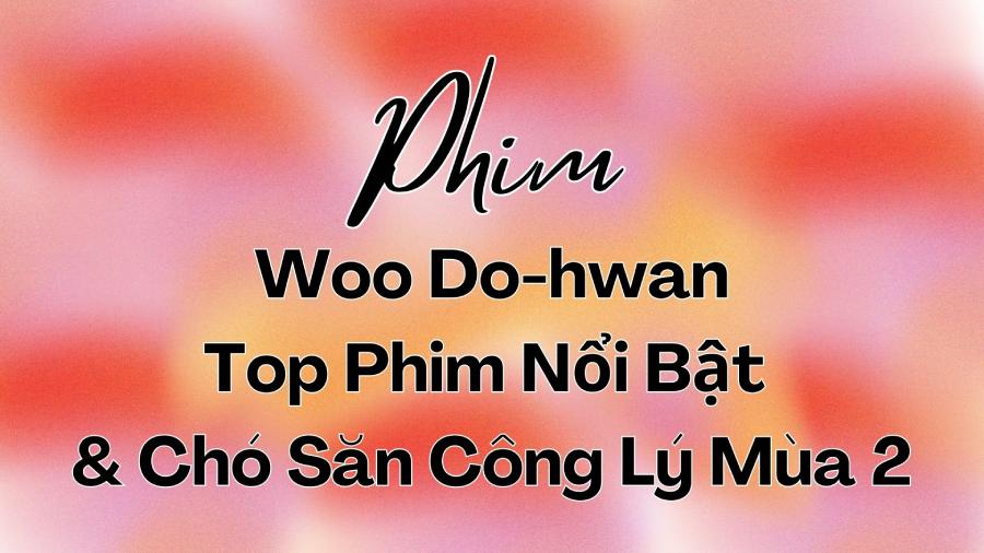 Woo Do-hwan: Top Phim Nổi Bật & Ch&oacute; Săn C&ocirc;ng L&yacute; M&ugrave;a 2